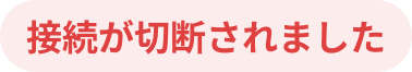 接続が切断されました